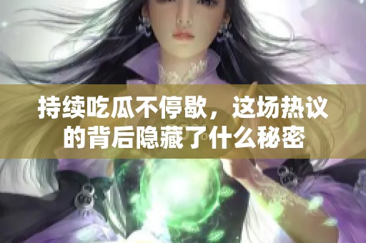 持续吃瓜不停歇，这场热议的背后隐藏了什么秘密