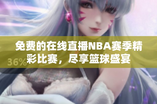 免费的在线直播NBA赛季精彩比赛，尽享篮球盛宴