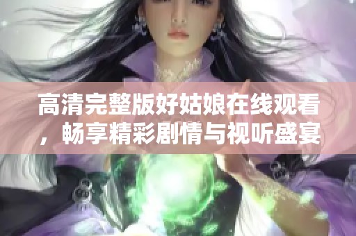 高清完整版好姑娘在线观看，畅享精彩剧情与视听盛宴