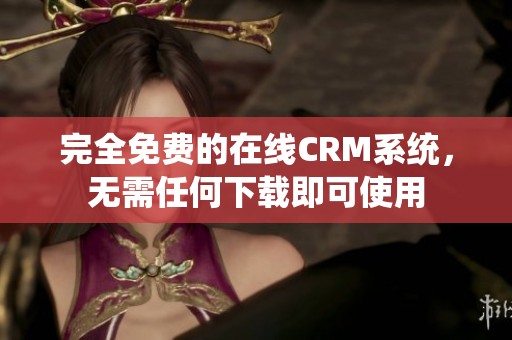 完全免费的在线CRM系统，无需任何下载即可使用