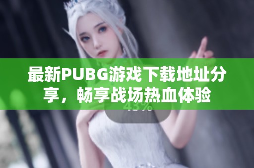 最新PUBG游戏下载地址分享，畅享战场热血体验