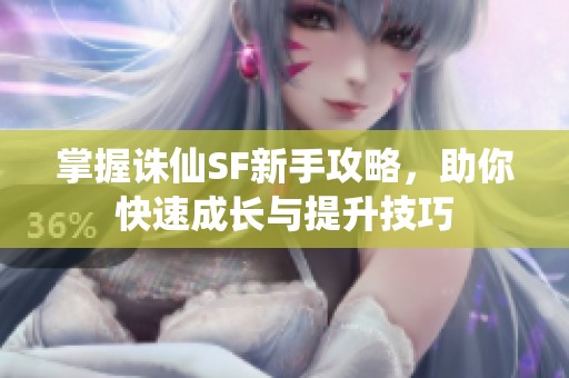 掌握诛仙SF新手攻略，助你快速成长与提升技巧