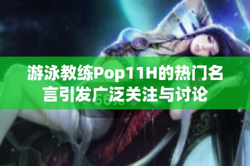 游泳教练Pop11H的热门名言引发广泛关注与讨论