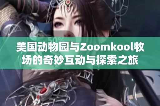 美国动物园与Zoomkool牧场的奇妙互动与探索之旅