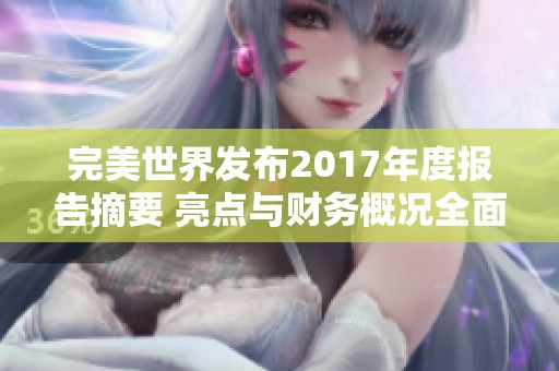 完美世界发布2017年度报告摘要 亮点与财务概况全面解析