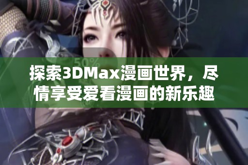 探索3DMax漫画世界，尽情享受爱看漫画的新乐趣