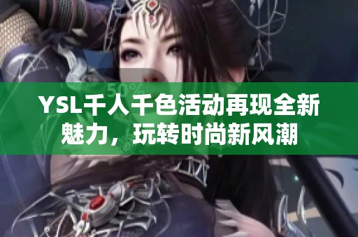 YSL千人千色活动再现全新魅力，玩转时尚新风潮