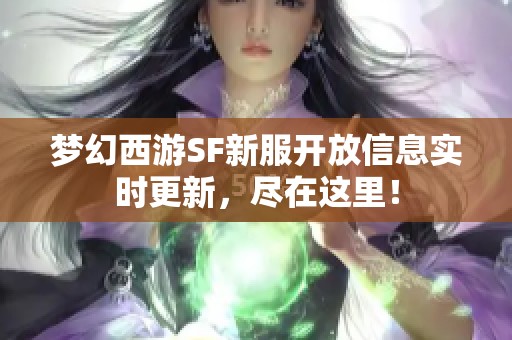 梦幻西游SF新服开放信息实时更新，尽在这里！