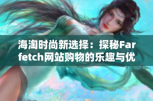 海淘时尚新选择：探秘Farfetch网站购物的乐趣与优势