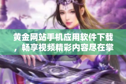 黄金网站手机应用软件下载，畅享视频精彩内容尽在掌握