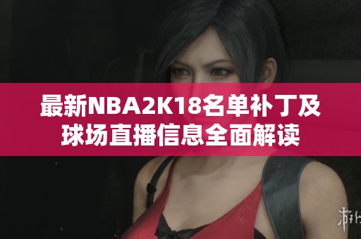 最新NBA2K18名单补丁及球场直播信息全面解读