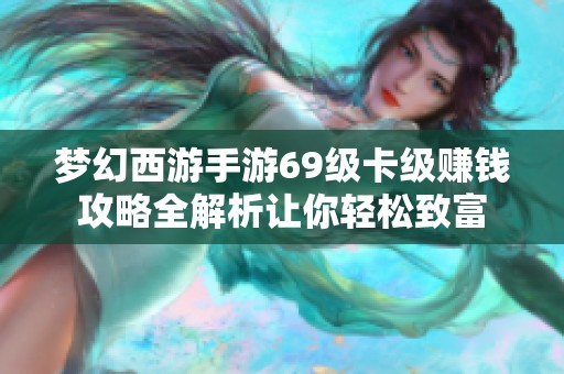 梦幻西游手游69级卡级赚钱攻略全解析让你轻松致富