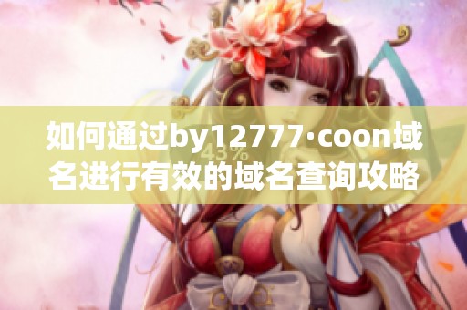 如何通过by12777·coon域名进行有效的域名查询攻略