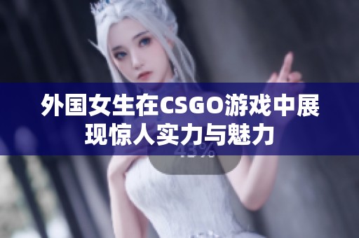 外国女生在CSGO游戏中展现惊人实力与魅力