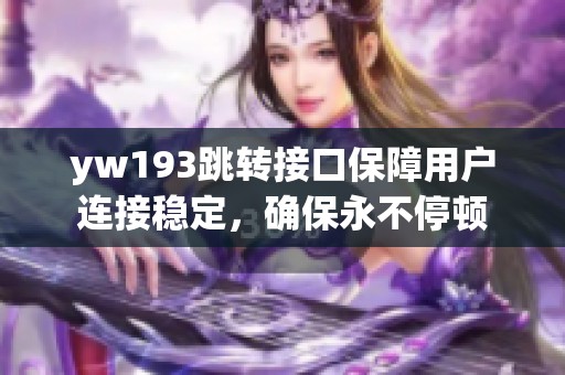 yw193跳转接口保障用户连接稳定，确保永不停顿