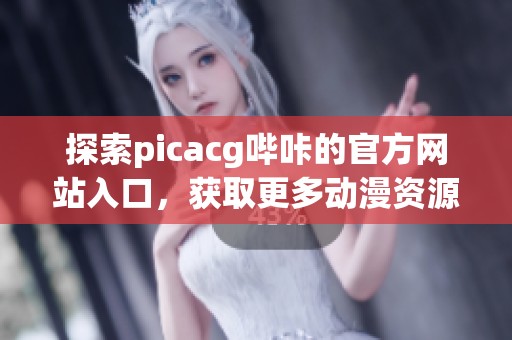 探索picacg哔咔的官方网站入口，获取更多动漫资源与资讯