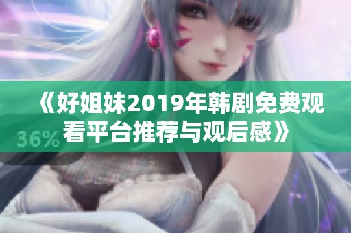 《好姐妹2019年韩剧免费观看平台推荐与观后感》