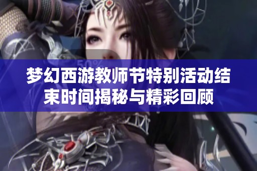 梦幻西游教师节特别活动结束时间揭秘与精彩回顾