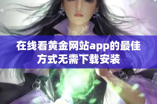 在线看黄金网站app的最佳方式无需下载安装