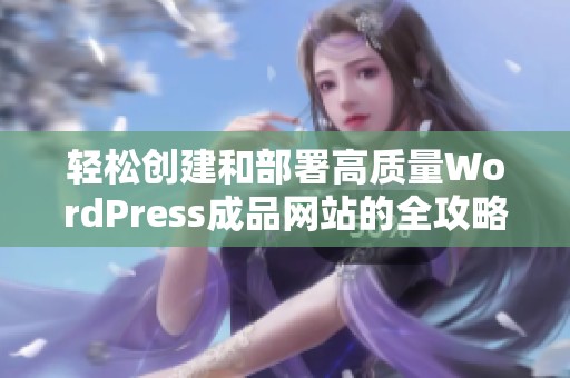 轻松创建和部署高质量WordPress成品网站的全攻略