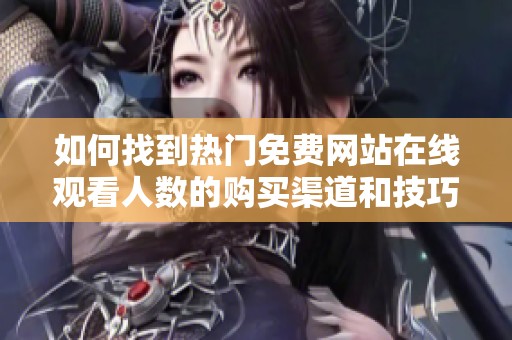 如何找到热门免费网站在线观看人数的购买渠道和技巧