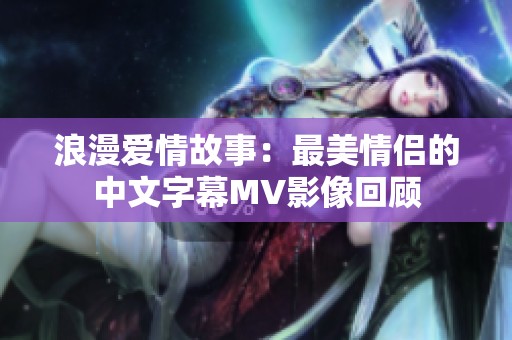 浪漫爱情故事：最美情侣的中文字幕MV影像回顾