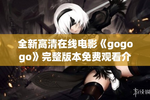 全新高清在线电影《gogogo》完整版本免费观看介绍