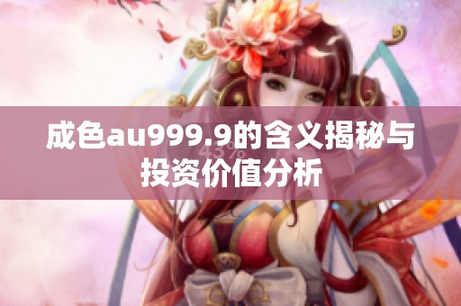 成色au999.9的含义揭秘与投资价值分析