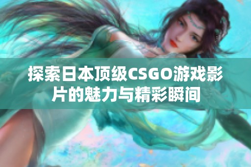 探索日本顶级CSGO游戏影片的魅力与精彩瞬间