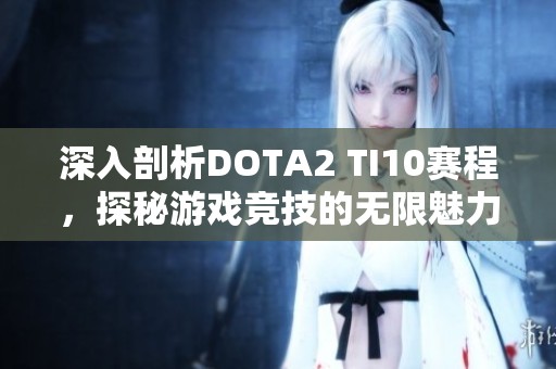 深入剖析DOTA2 TI10赛程，探秘游戏竞技的无限魅力