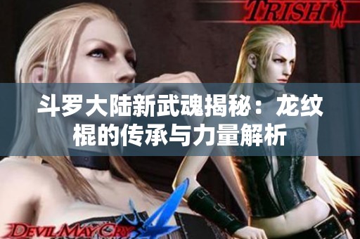 斗罗大陆新武魂揭秘：龙纹棍的传承与力量解析