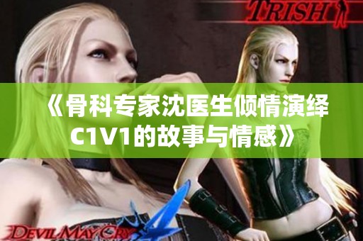 《骨科专家沈医生倾情演绎C1V1的故事与情感》