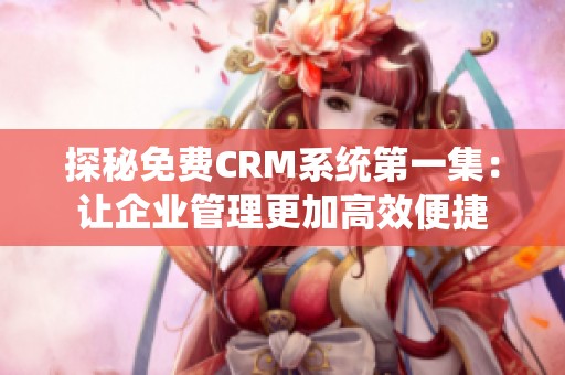 探秘免费CRM系统第一集：让企业管理更加高效便捷