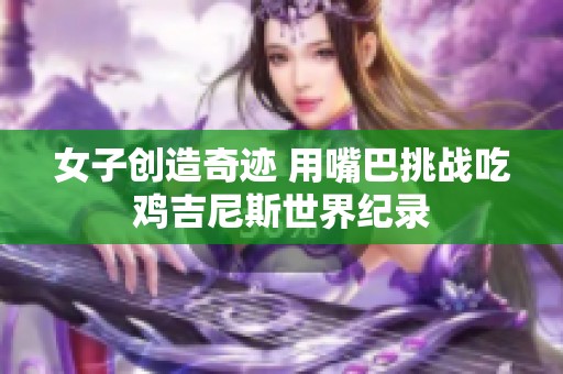 女子创造奇迹 用嘴巴挑战吃鸡吉尼斯世界纪录