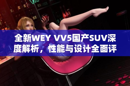 全新WEY VV5国产SUV深度解析，性能与设计全面评测