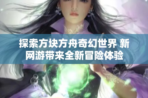 探索方块方舟奇幻世界 新网游带来全新冒险体验