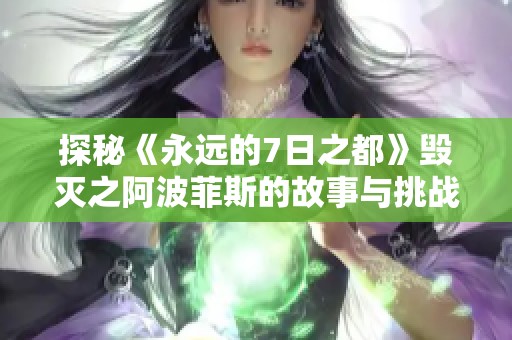 探秘《永远的7日之都》毁灭之阿波菲斯的故事与挑战