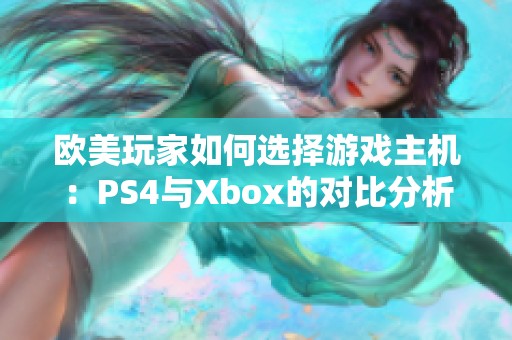 欧美玩家如何选择游戏主机：PS4与Xbox的对比分析