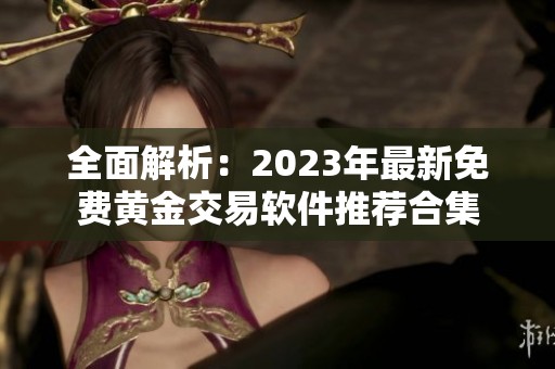 全面解析：2023年最新免费黄金交易软件推荐合集