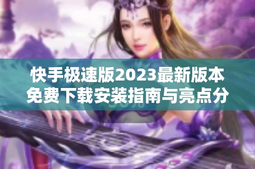 快手极速版2023最新版本免费下载安装指南与亮点分析