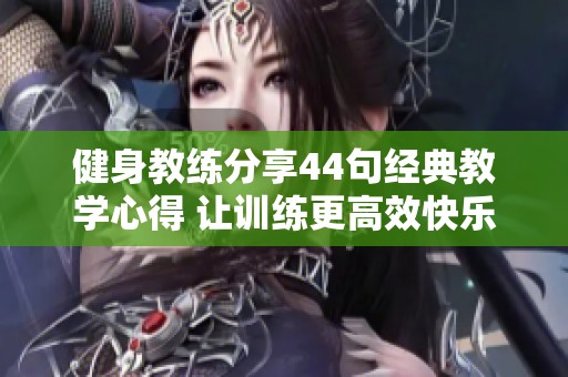 健身教练分享44句经典教学心得 让训练更高效快乐