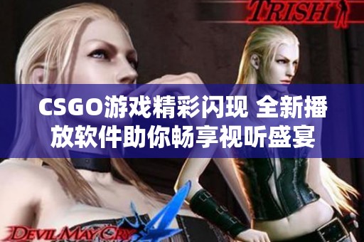 CSGO游戏精彩闪现 全新播放软件助你畅享视听盛宴