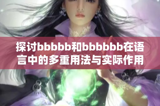 探讨bbbbb和bbbbbb在语言中的多重用法与实际作用