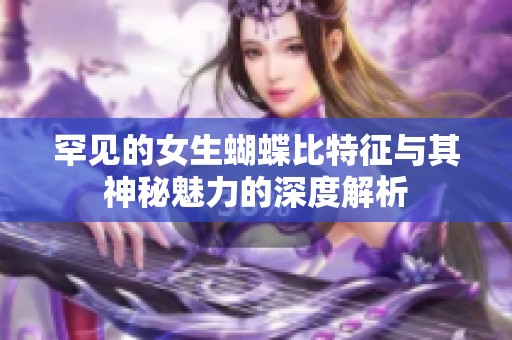 罕见的女生蝴蝶比特征与其神秘魅力的深度解析