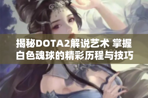 揭秘DOTA2解说艺术 掌握白色魂球的精彩历程与技巧