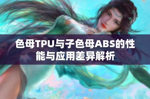 色母TPU与子色母ABS的性能与应用差异解析