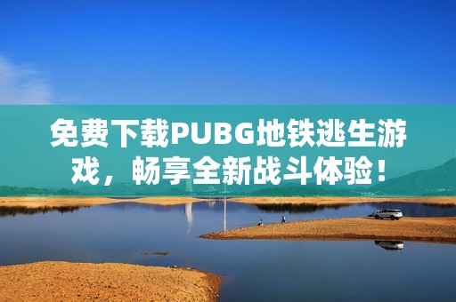 免费下载PUBG地铁逃生游戏，畅享全新战斗体验！