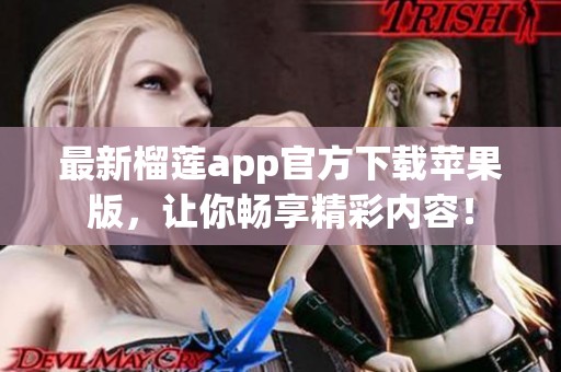 最新榴莲app官方下载苹果版，让你畅享精彩内容！