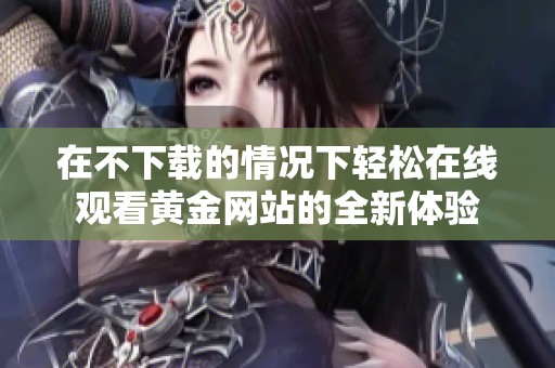 在不下载的情况下轻松在线观看黄金网站的全新体验