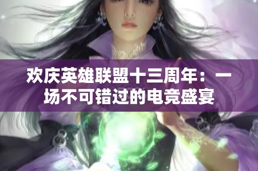 欢庆英雄联盟十三周年：一场不可错过的电竞盛宴